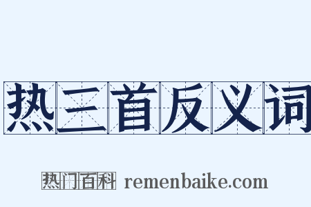 热三首反义词是什么意思的图片